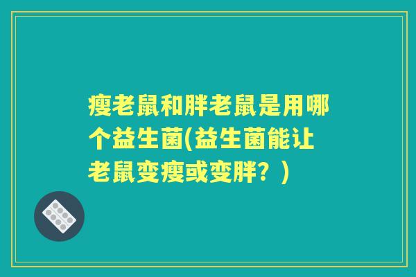 瘦老鼠和胖老鼠是用哪个益生菌(益生菌能让老鼠变瘦或变胖？)