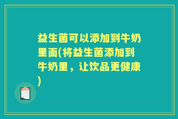 益生菌可以添加到牛奶里面(将益生菌添加到牛奶里,让饮品更健康) 益生菌可以添加到牛奶里面(将益生菌添加到牛奶里,让饮品更健康)