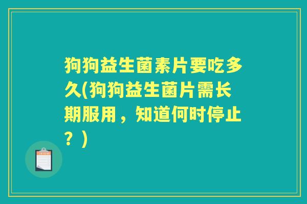 狗狗益生菌素片要吃多久(狗狗益生菌片需长期服用，知道何时停止？)