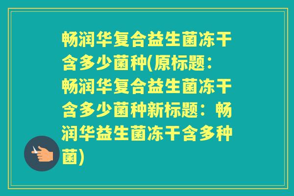 畅润华复合益生菌冻干含多少菌种(原标题：畅润华复合益生菌冻干含多少菌种新标题：畅润华益生菌冻干含多种菌)