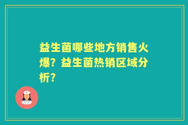 益生菌哪些地方销售火爆？益生菌热销区域分析？