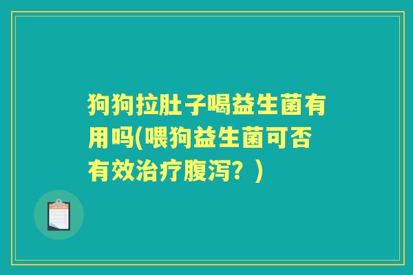 狗狗拉肚子喝益生菌有用吗(喂狗益生菌可否有效？)