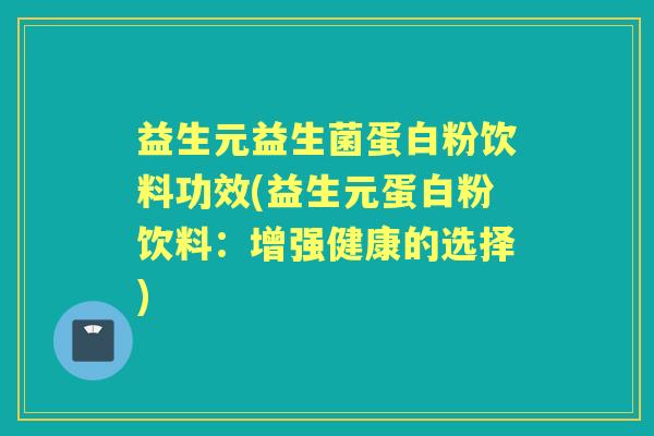 益生元益生菌蛋白粉饮料功效(益生元蛋白粉饮料：增强健康的选择)