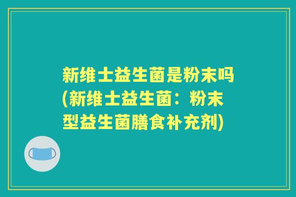 新维士益生菌是粉末吗(新维士益生菌：粉末型益生菌膳食补充剂)