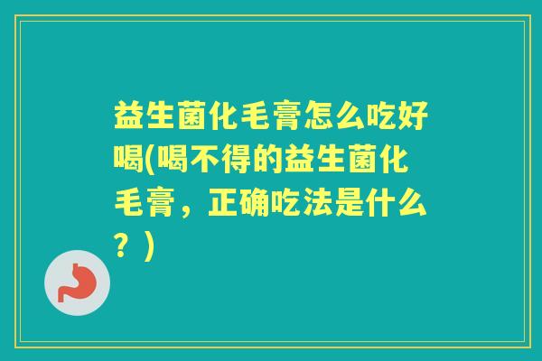 益生菌化毛膏怎么吃好喝(喝不得的益生菌化毛膏，正确吃法是什么？)