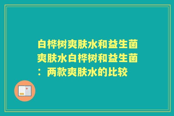 白桦树爽肤水和益生菌爽肤水白桦树和益生菌：两款爽肤水的比较