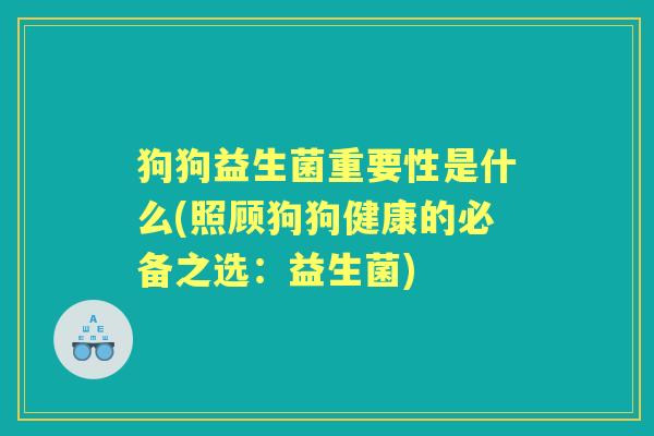 狗狗益生菌重要性是什么(照顾狗狗健康的必备之选：益生菌)