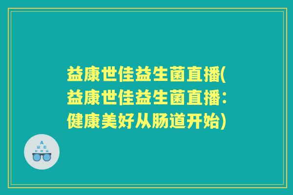 益康世佳益生菌直播(益康世佳益生菌直播：健康美好从肠道开始)