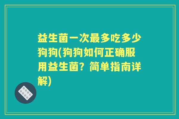益生菌一次多吃多少狗狗(狗狗如何正确服用益生菌？简单指南详解)