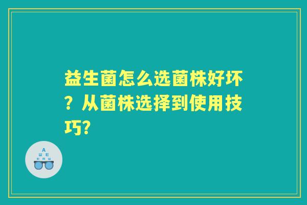 益生菌怎么选菌株好坏？从菌株选择到使用技巧？