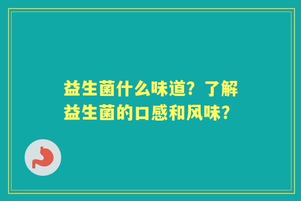 益生菌什么味道？了解益生菌的口感和风味？