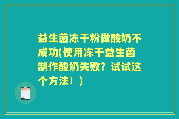 益生菌冻干粉做酸奶不成功(使用冻干益生菌制作酸奶失败？试试这个方法！)