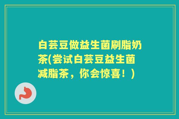 白芸豆做益生菌刷脂奶茶(尝试白芸豆益生菌减脂茶，你会惊喜！)