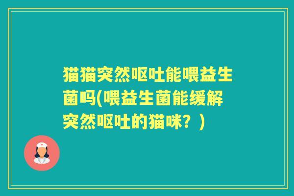 猫猫突然能喂益生菌吗(喂益生菌能缓解突然的猫咪？)