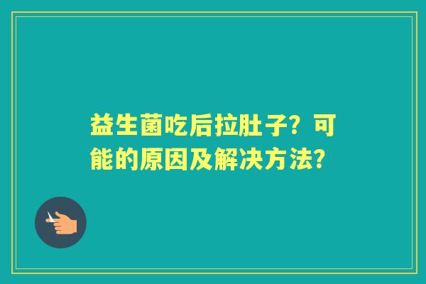 益生菌吃后拉肚子？可能的原因及解决方法？