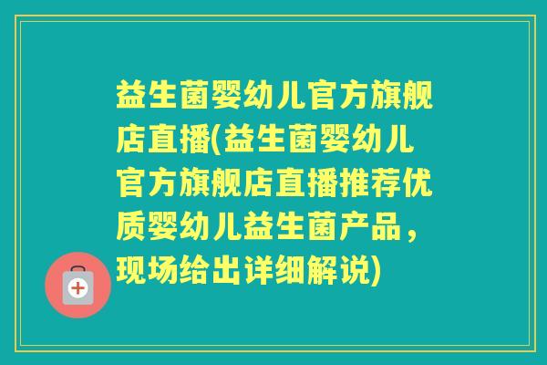 益生菌婴幼儿官方旗舰店直播(益生菌婴幼儿官方旗舰店直播推荐优质婴幼儿益生菌产品，现场给出详细解说)