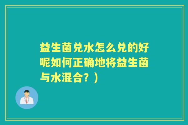 益生菌兑水怎么兑的好呢如何正确地将益生菌与水混合？)