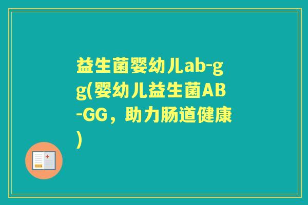 益生菌婴幼儿ab-gg(婴幼儿益生菌AB-GG，助力肠道健康)