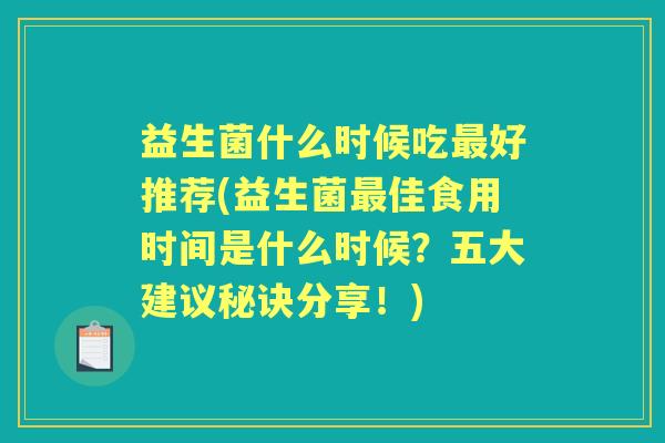 益生菌什么时候吃好推荐(益生菌佳食用时间是什么时候？五大建议秘诀分享！)