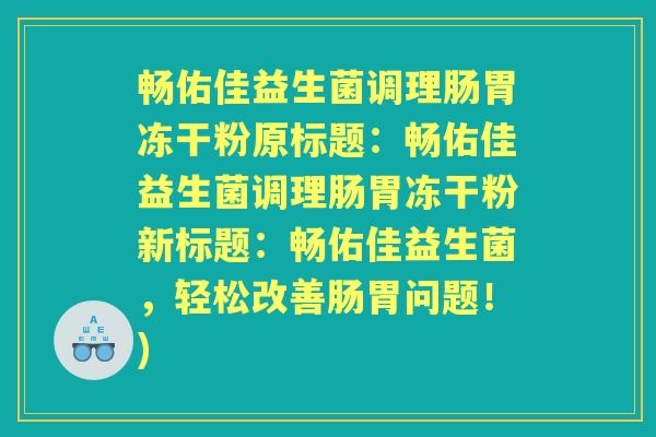畅佑佳益生菌调理肠胃冻干粉原标题：畅佑佳益生菌调理肠胃冻干粉新标题：畅佑佳益生菌，轻松改善肠胃问题！)