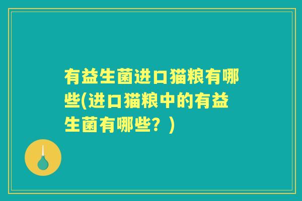 有益生菌进口猫粮有哪些(进口猫粮中的有益生菌有哪些？)
