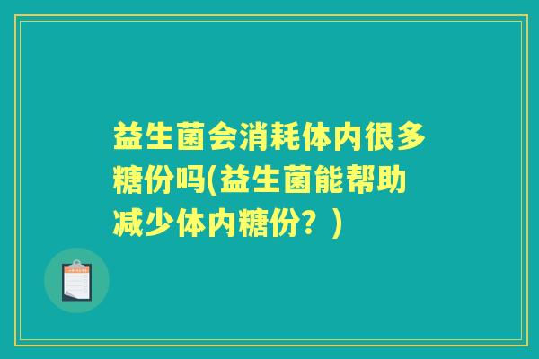 益生菌会消耗体内很多糖份吗(益生菌能帮助减少体内糖份？)