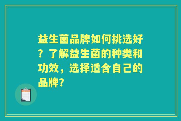 益生菌品牌如何挑选好？了解益生菌的种类和功效，选择适合自己的品牌？