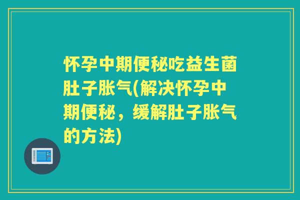 怀孕中期吃益生菌肚子(解决怀孕中期，缓解肚子的方法)