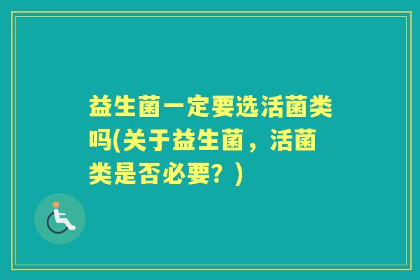 益生菌一定要选活菌类吗(关于益生菌，活菌类是否必要？)