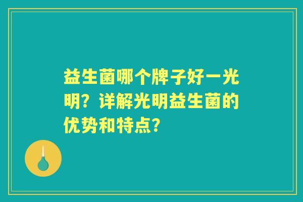 益生菌哪个牌子好一光明？详解光明益生菌的优势和特点？