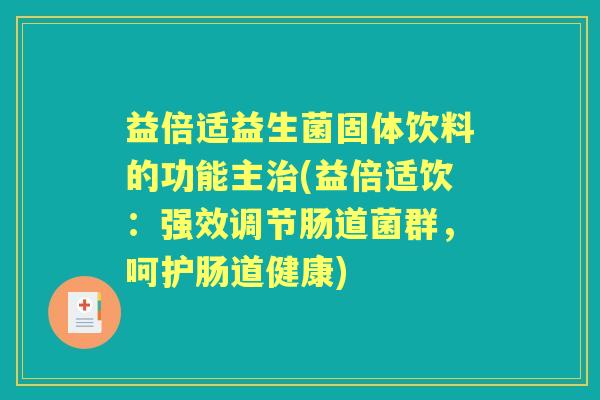 益倍适益生菌固体饮料的功能主(益倍适饮：强效调节肠道菌群，呵护肠道健康)