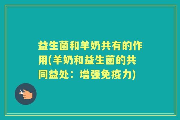 益生菌和羊奶共有的作用(羊奶和益生菌的共同益处:增强力) 益生菌和羊奶共有的作用(羊奶和益生菌的共同益处:增强力)