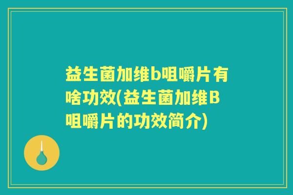 益生菌加维b咀嚼片有啥功效(益生菌加维B咀嚼片的功效简介)