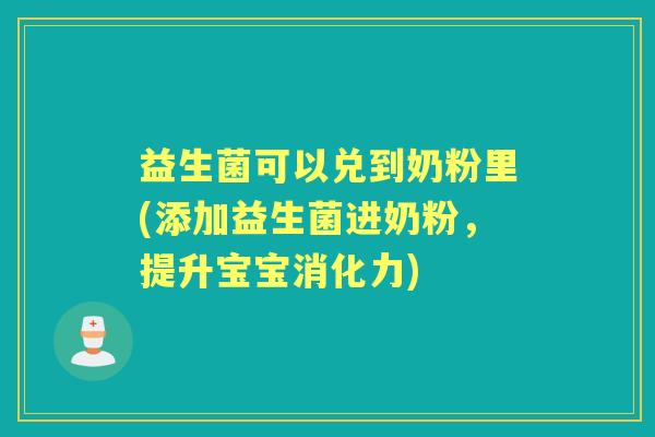 益生菌可以兑到奶粉里(添加益生菌进奶粉，提升宝宝消化力)