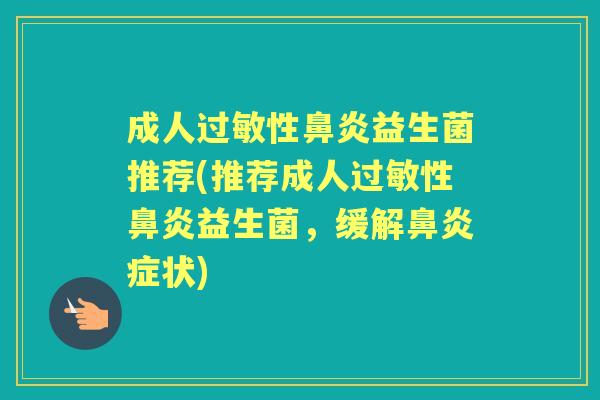 成人性益生菌推荐(推荐成人性益生菌，缓解症状)