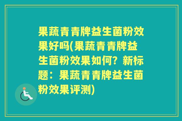 果蔬青青牌益生菌粉效果好吗(果蔬青青牌益生菌粉效果如何？新标题：果蔬青青牌益生菌粉效果评测)
