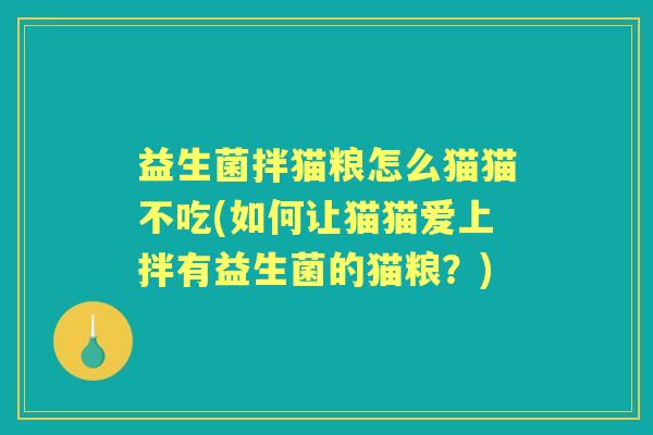 益生菌拌猫粮怎么猫猫不吃(如何让猫猫爱上拌有益生菌的猫粮？)