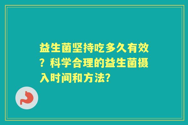 益生菌坚持吃多久有效？科学合理的益生菌摄入时间和方法？