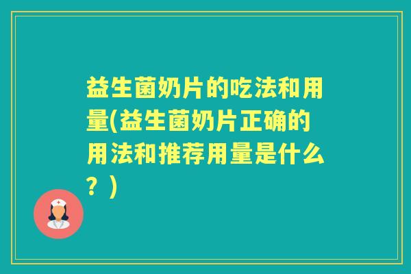 益生菌奶片的吃法和用量(益生菌奶片正确的用法和推荐用量是什么？)