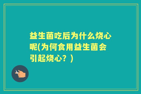 益生菌吃后为什么烧心呢(为何食用益生菌会引起烧心？)