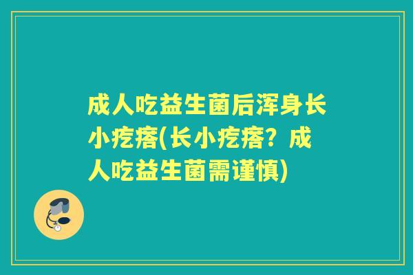 成人吃益生菌后浑身长小疙瘩(长小疙瘩？成人吃益生菌需谨慎)