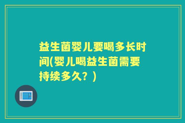 益生菌婴儿要喝多长时间(婴儿喝益生菌需要持续多久？)