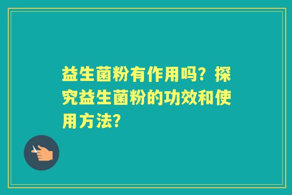 益生菌粉有作用吗？探究益生菌粉的功效和使用方法？