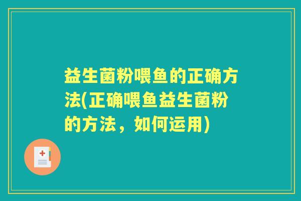 益生菌粉喂鱼的正确方法(正确喂鱼益生菌粉的方法，如何运用)