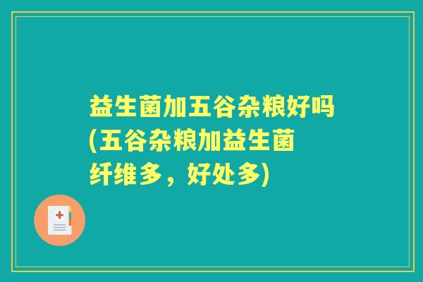 益生菌加五谷杂粮好吗(五谷杂粮加益生菌 纤维多，好处多)