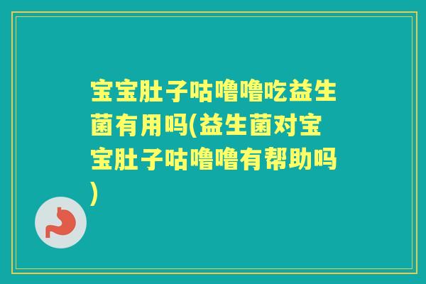 宝宝肚子咕噜噜吃益生菌有用吗(益生菌对宝宝肚子咕噜噜有帮助吗)