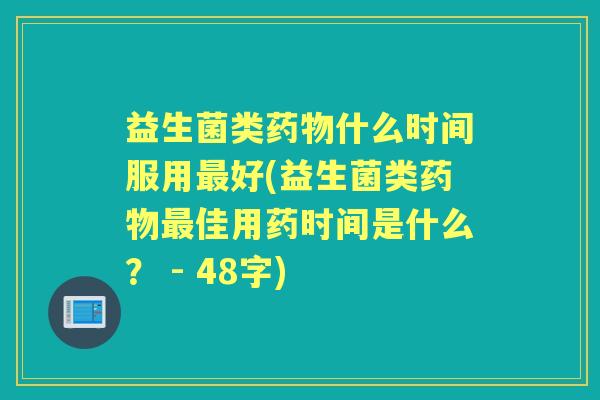益生菌类什么时间服用好(益生菌类佳用药时间是什么？ - 48字)
