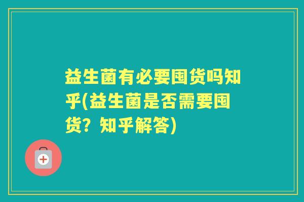益生菌有必要囤货吗知乎(益生菌是否需要囤货？知乎解答)