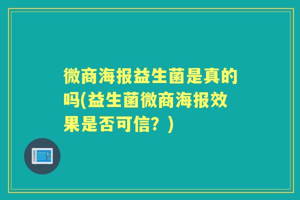 微商海报益生菌是真的吗(益生菌微商海报效果是否可信？)