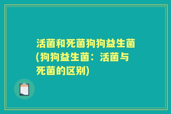活菌和死菌狗狗益生菌(狗狗益生菌：活菌与死菌的区别)